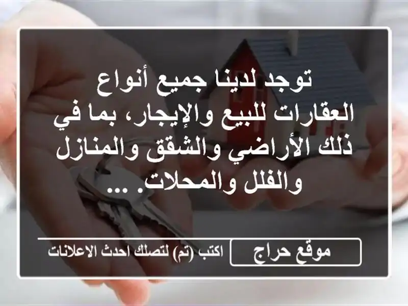 توجد لدينا جميع أنواع العقارات للبيع والإيجار، بما في ذلك الأراضي والشقق والمنازل والفلل والمحلات. ...