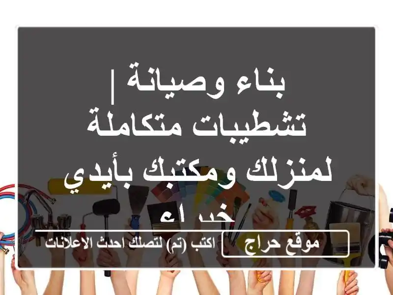 بناء وصيانة | تشطيبات متكاملة لمنزلك ومكتبك...