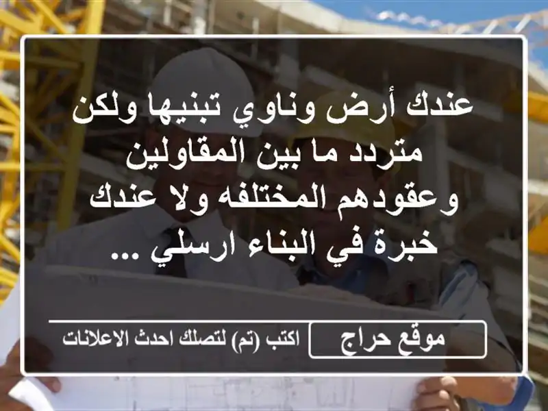 عندك أرض وناوي تبنيها ولكن متردد ما بين المقاولين وعقودهم المختلفه ولا عندك خبرة في البناء ارسلي ...