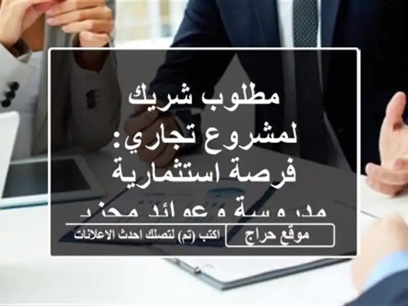 مطلوب شريك لمشروع تجاري: فرصة استثمارية مدروسة...