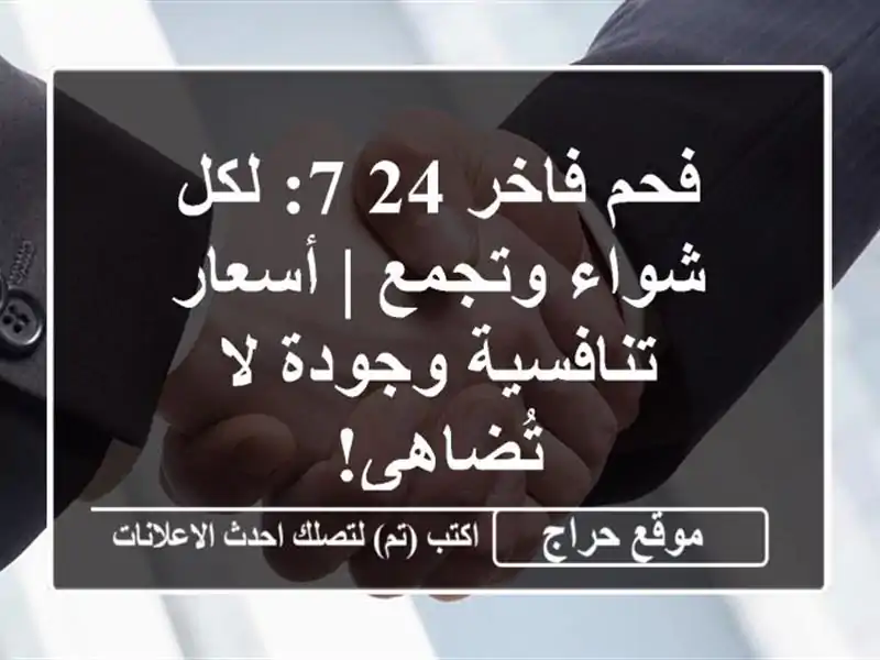 فحم فاخر 24/7: لكل شواء وتجمع | أسعار تنافسية وجودة...