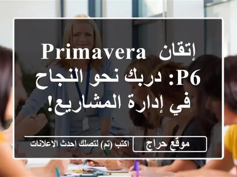 إتقان Primavera P6: دربك نحو النجاح في إدارة المشاريع!