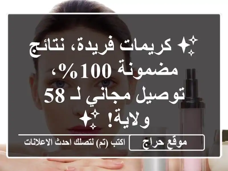 ✨ كريمات فريدة، نتائج مضمونة 100%، توصيل مجاني لـ...