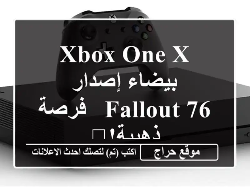 Xbox One X بيضاء إصدار Fallout 76 -  فرصة ذهبية!🎮