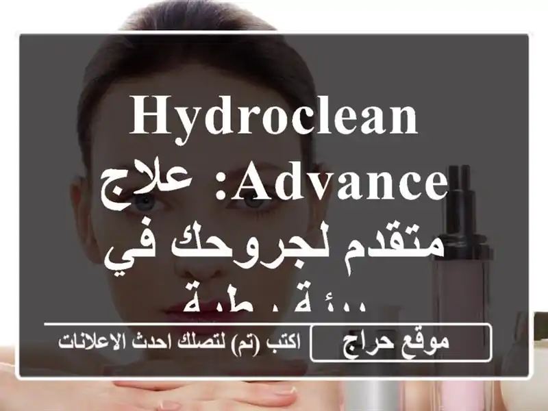 HydroClean Advance: علاج متقدم لجروحك في بيئة رطبة