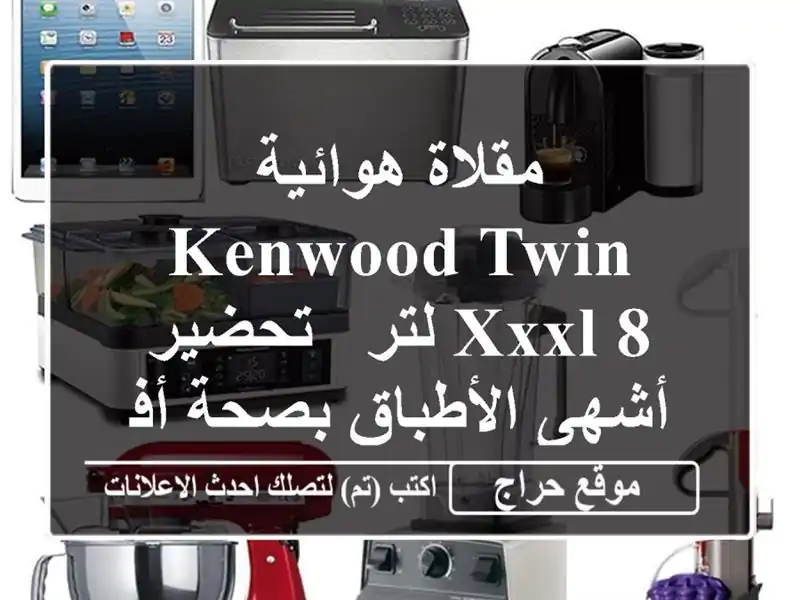 مقلاة هوائية Kenwood Twin XXXL 8 لتر - تحضير أشهى الأطباق...