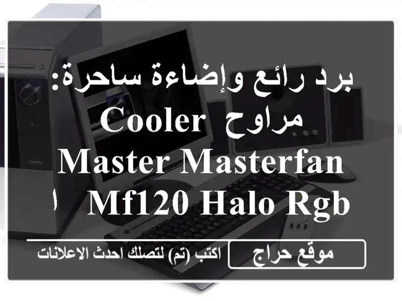 برد رائع وإضاءة ساحرة: مراوح Cooler Master MasterFan MF120 Halo RGB - الآن متوفرة!