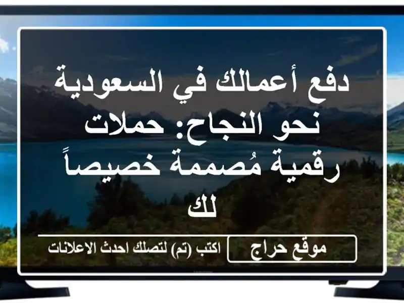 دفع أعمالك في السعودية نحو النجاح: حملات رقمية مُصممة خصيصاً لك