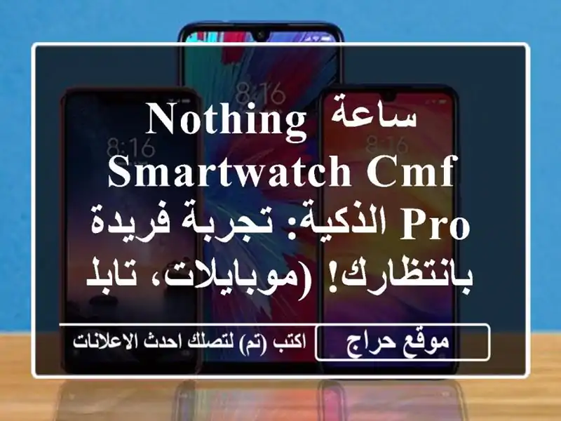 ساعة Nothing SmartWatch CMF Pro الذكية: تجربة فريدة...