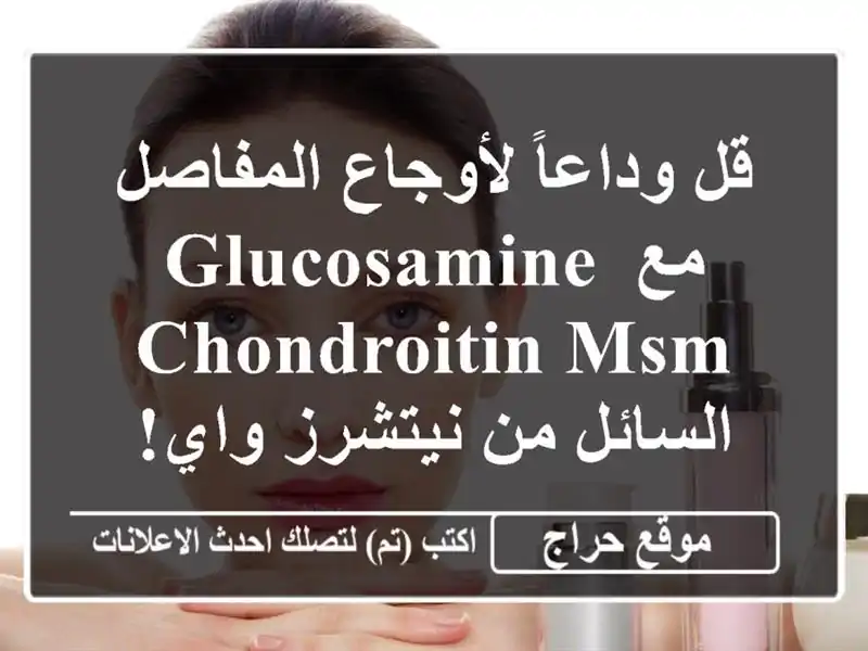 قل وداعاً لأوجاع المفاصل مع Glucosamine Chondroitin MSM السائل...