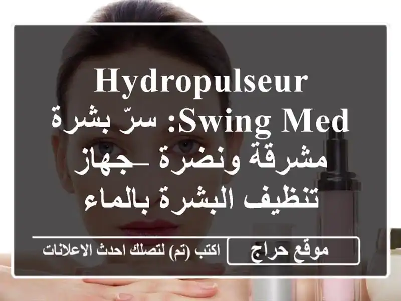 HydroPulseur Swing Med:  سرّ بشرة مشرقة ونضرة – جهاز تنظيف...