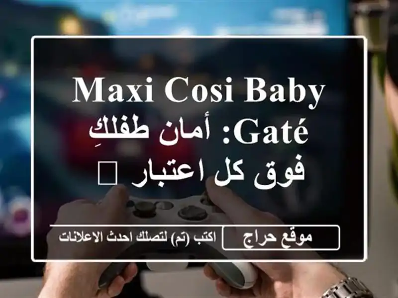 Maxi-Cosi Baby Gaté: أمان طفلكِ فوق كل اعتبار 💖