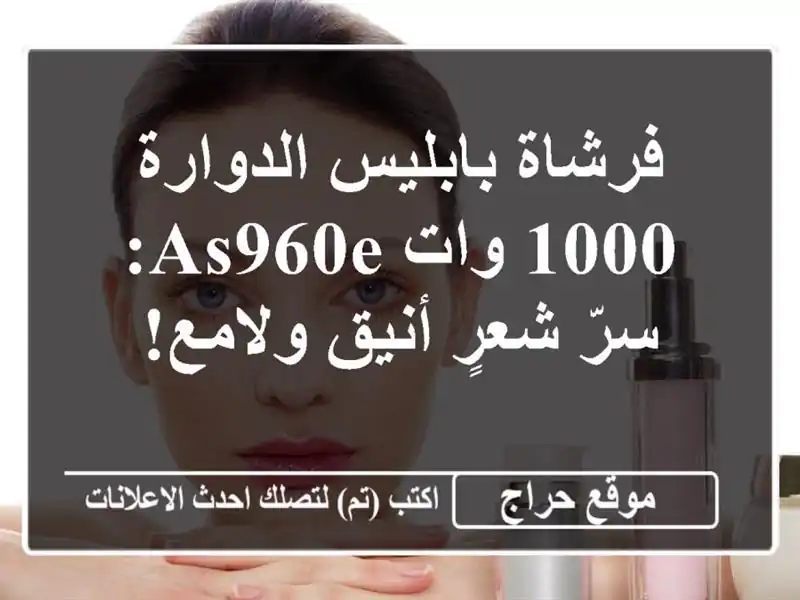 فرشاة بابليس الدوارة 1000 وات AS960E: سرّ شعرٍ أنيق ولامع!