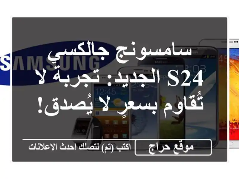 سامسونج جالكسي S24 الجديد: تجربة لا تُقاوم بسعرٍ...