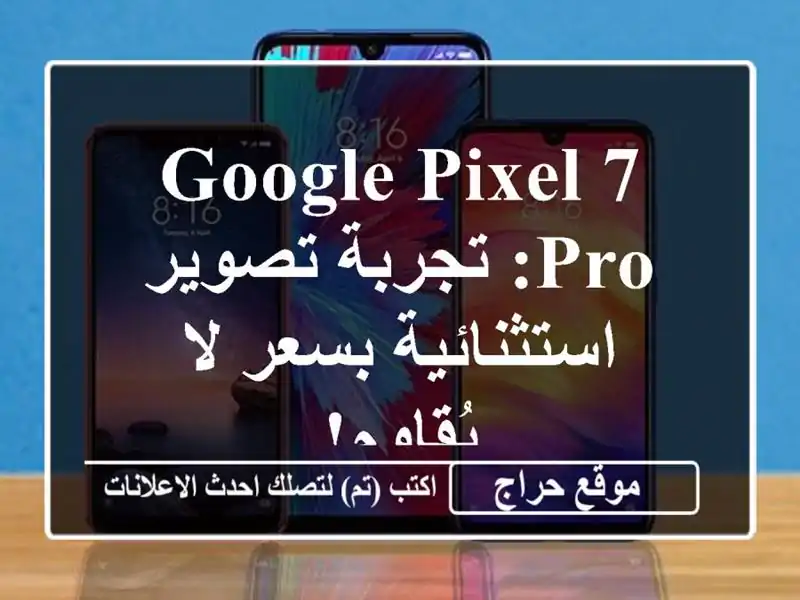 Google Pixel 7 Pro: تجربة تصوير استثنائية بسعر لا يُقاوم!