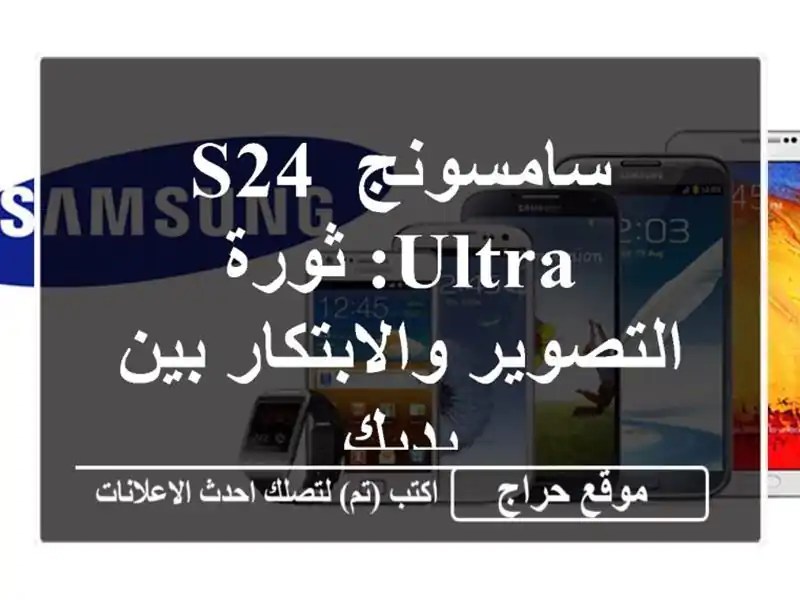 سامسونج S24 Ultra: ثورة التصوير والابتكار بين يديك