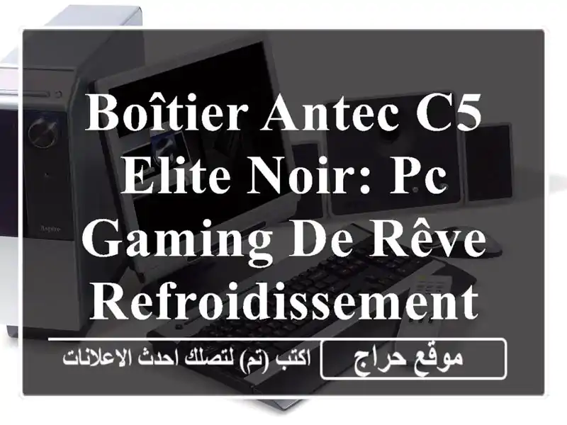 Boîtier Antec C5 Elite Noir: PC Gaming de Rêve, Refroidissement Extrême!