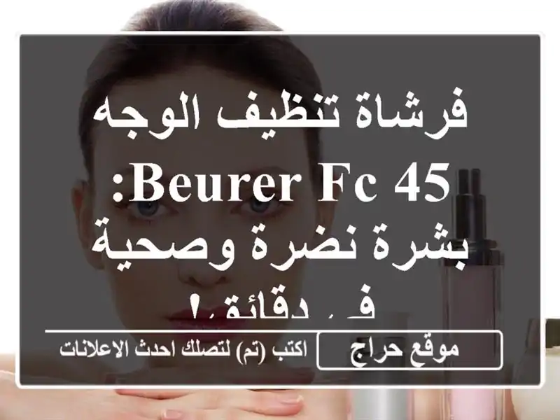 فرشاة تنظيف الوجه Beurer FC 45: بشرة نضرة وصحية في دقائق!