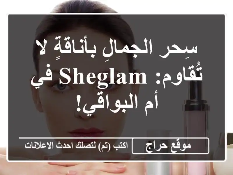 سِحر الجمالِ بأناقةٍ لا تُقاوم: SHEGLAM في أم البواقي!