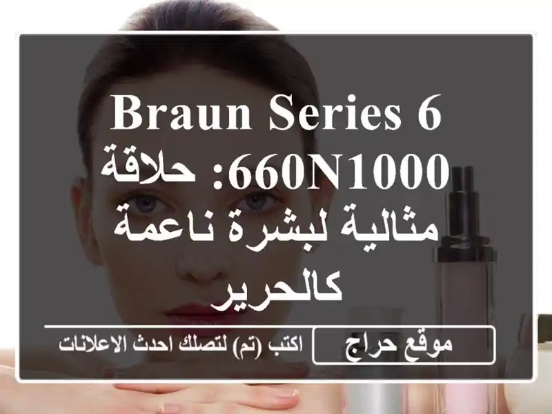 Braun Series 6 660N1000: حلاقة مثالية لبشرة ناعمة كالحرير