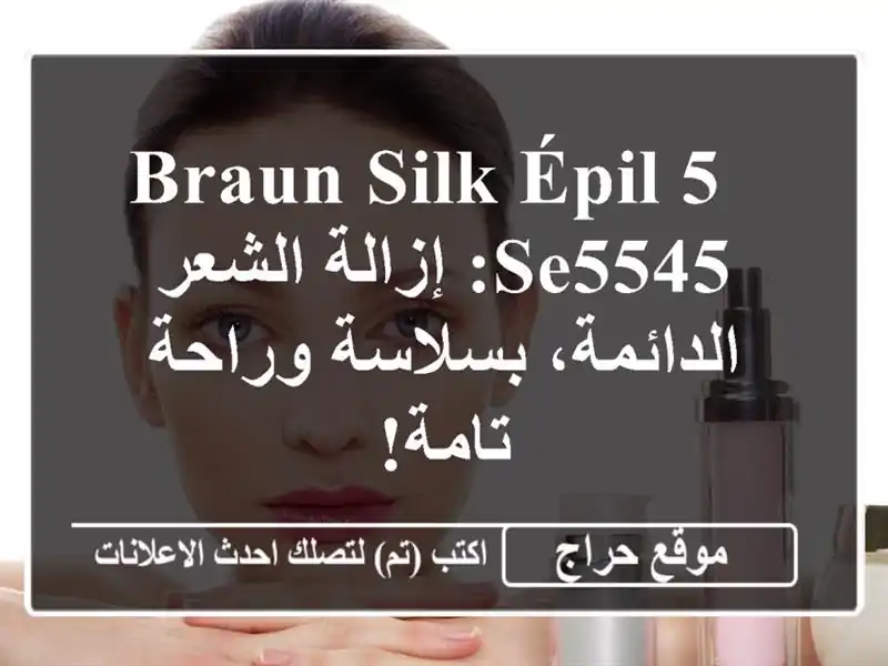  Braun Silk-épil 5 SE5545: إزالة الشعر الدائمة، بسلاسة وراحة تامة!