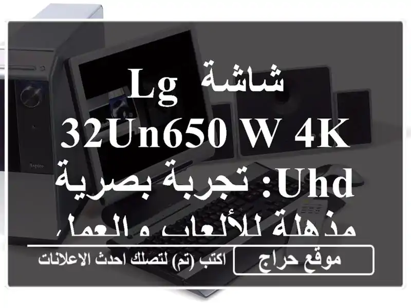 شاشة LG 32UN650-W 4K UHD: تجربة بصرية مذهلة للألعاب والعمل