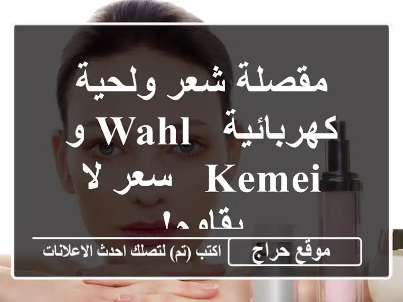 مقصلة شعر ولحية كهربائية - Wahl و Kemei - سعر لا يقاوم!