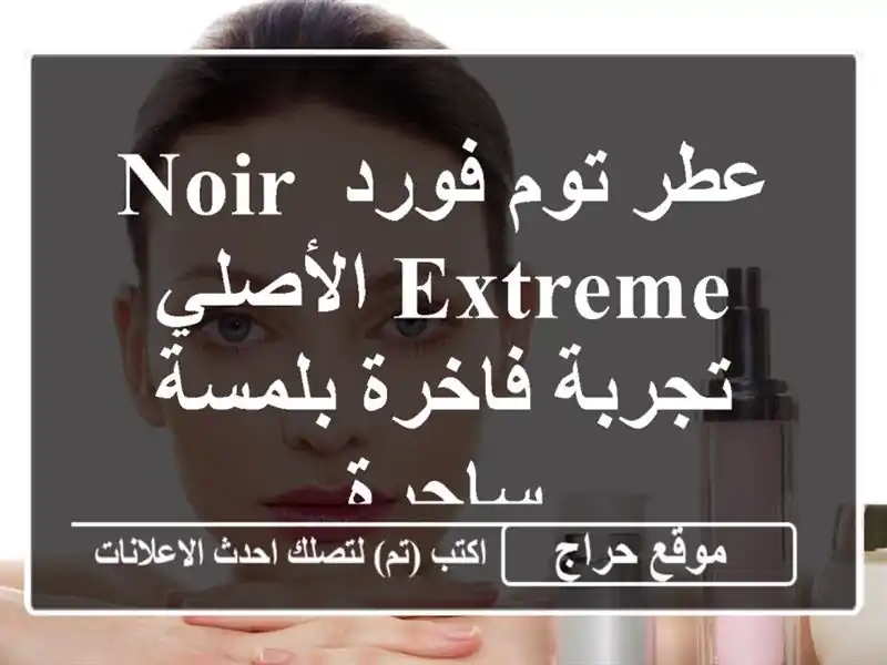 عطر توم فورد Noir Extreme الأصلي - تجربة فاخرة بلمسة ساحرة