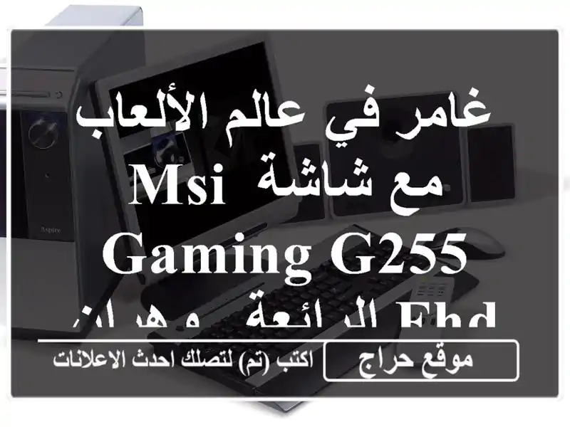 غامر في عالم الألعاب مع شاشة MSI Gaming G255 FHD الرائعة - وهران!