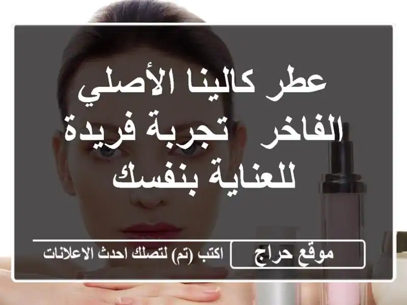 عطر كالينا الأصلي الفاخر - تجربة فريدة للعناية بنفسك