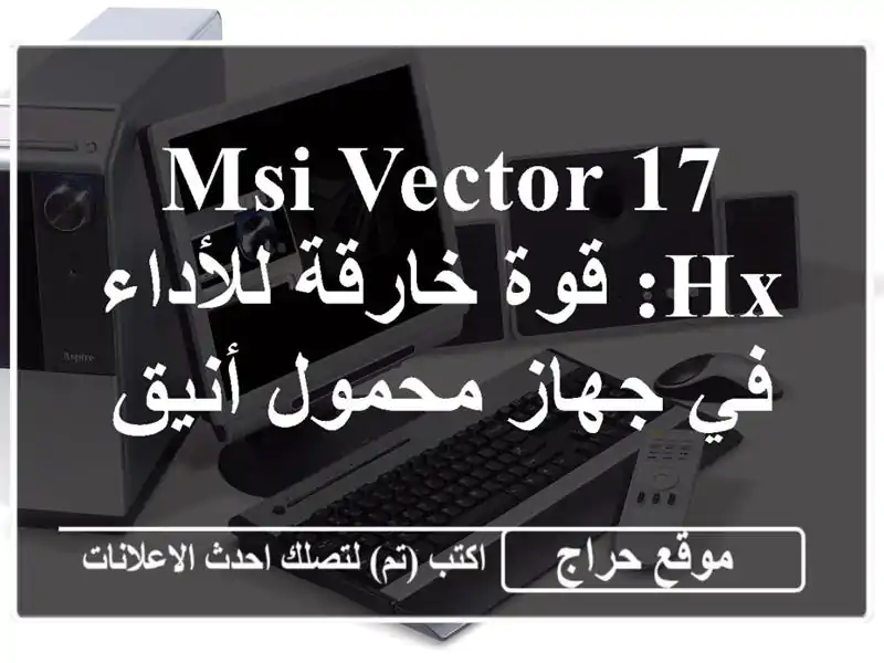 MSI VECTOR 17 HX: قوة خارقة للأداء في جهاز محمول أنيق