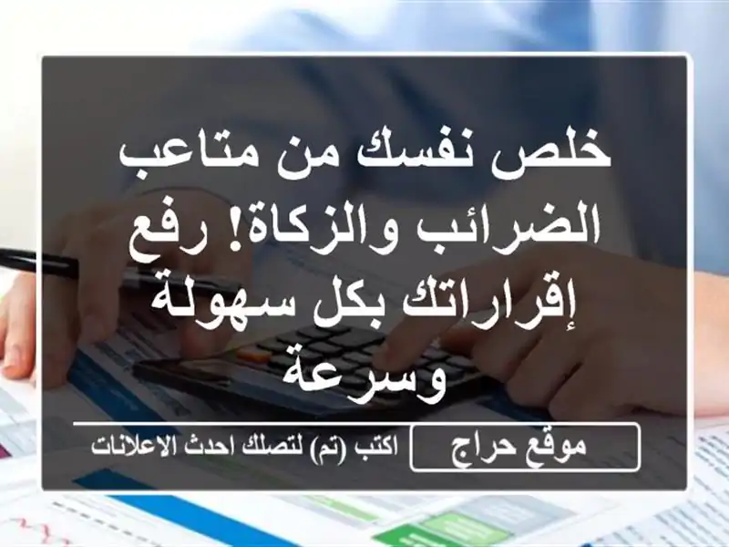 خلص نفسك من متاعب الضرائب والزكاة!  رفع إقراراتك بكل سهولة وسرعة