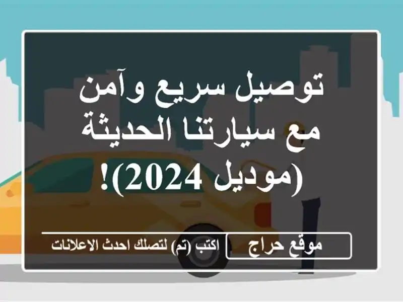 توصيل سريع وآمن مع سيارتنا الحديثة (موديل 2024)!