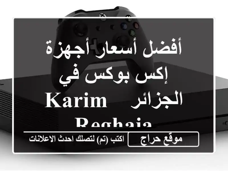 أفضل أسعار أجهزة إكس بوكس في الجزائر -  Karim Reghaia