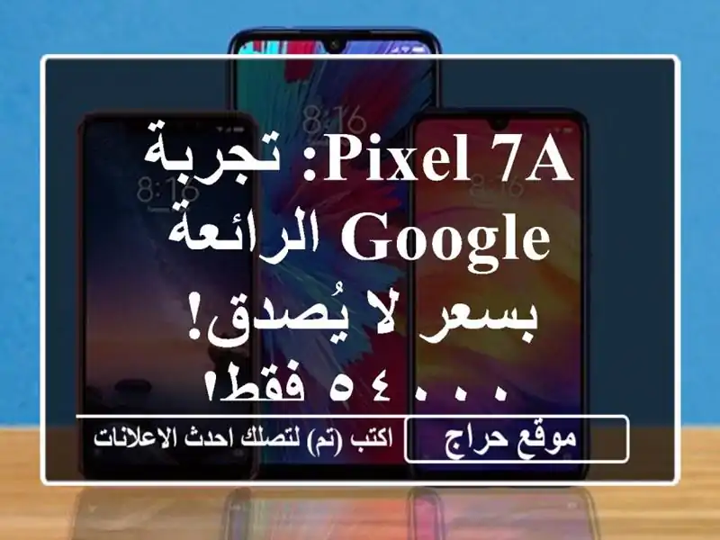 Pixel 7a: تجربة Google الرائعة بسعر لا يُصدق! ٥٤٠٠٠ فقط!