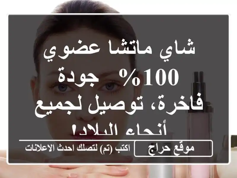 شاي ماتشا عضوي 100% - جودة فاخرة، توصيل لجميع...