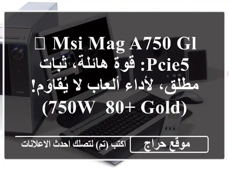 💪 MSI MAG A750 GL PCIE5:  قوة هائلة، ثبات مطلق،  لأداء ألعاب...