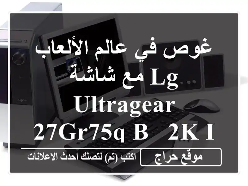 غوص في عالم الألعاب مع شاشة LG UltraGear 27GR75Q-B - 2K IPS...