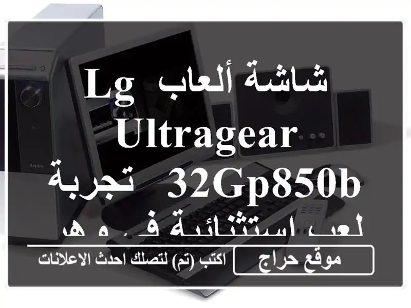 شاشة ألعاب LG UltraGear 32GP850B - تجربة لعب استثنائية في وهران!