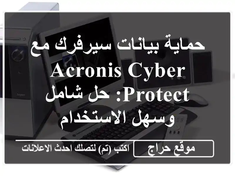 حماية بيانات سيرفرك مع Acronis Cyber Protect: حل شامل...