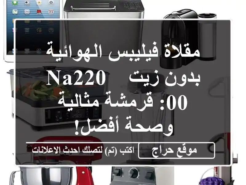 مقلاة فيليبس الهوائية بدون زيت - NA220/00: قرمشة...