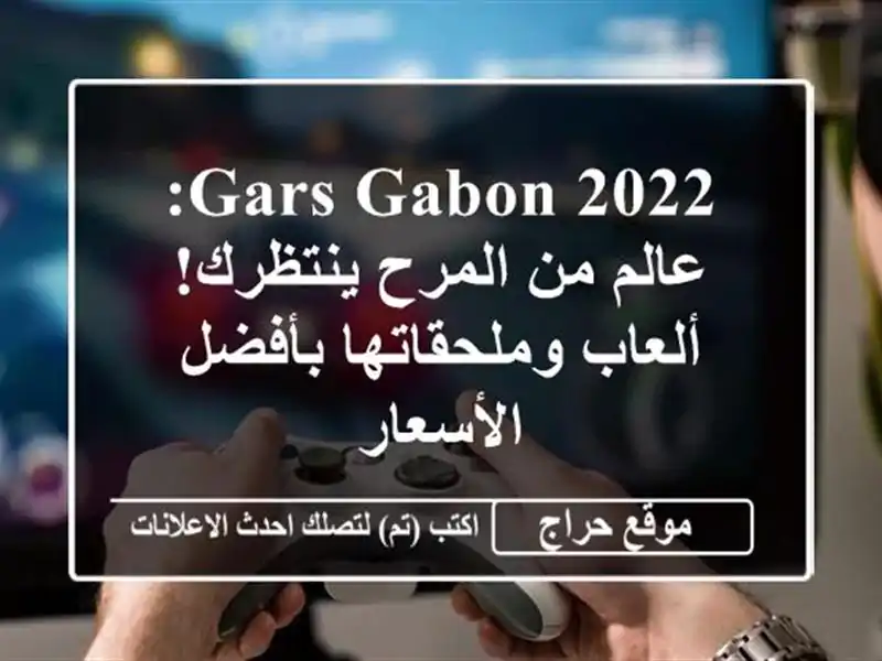 Gars Gabon 2022: عالم من المرح ينتظرك! ألعاب وملحقاتها...