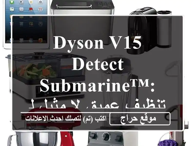 Dyson V15 Detect Submarine™: تنظيف عميق لا مثيل له!