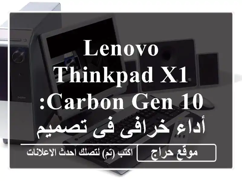 Lenovo ThinkPad X1 Carbon Gen 10:  أداء خرافي في تصميم أنيق - فرصة ذهبية!