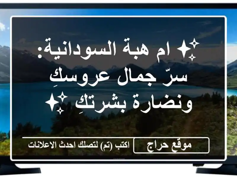 ✨ ام هبة السودانية: سرّ جمال عروسكِ ونضارة بشرتكِ ✨