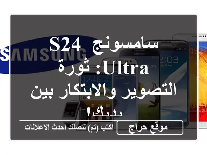 سامسونج S24 Ultra: ثورة التصوير والابتكار بين يديك!