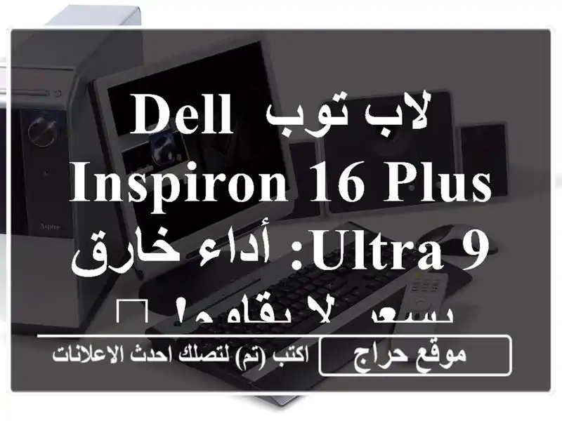 لاب توب Dell Inspiron 16 Plus ULTRA 9: أداء خارق بسعر لا يقاوم! 💻