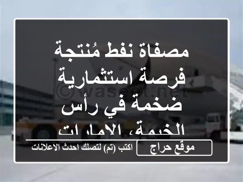 مصفاة نفط مُنتجة - فرصة استثمارية ضخمة في رأس الخيمة، الإمارات