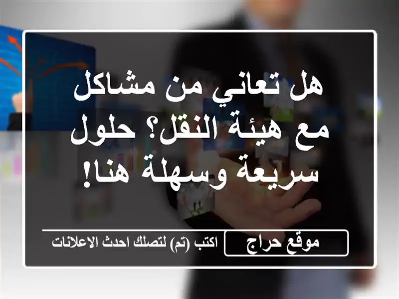 هل تعاني من مشاكل مع هيئة النقل؟  حلول سريعة وسهلة هنا!