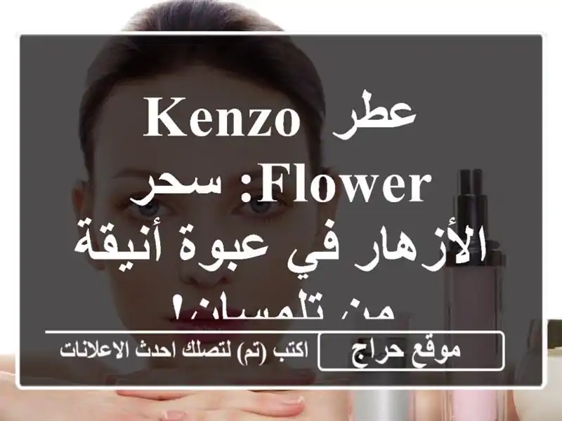 عطر Kenzo Flower: سحر الأزهار في عبوة أنيقة من تلمسان!